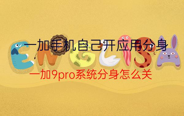 一加手机自己开应用分身 一加9pro系统分身怎么关？